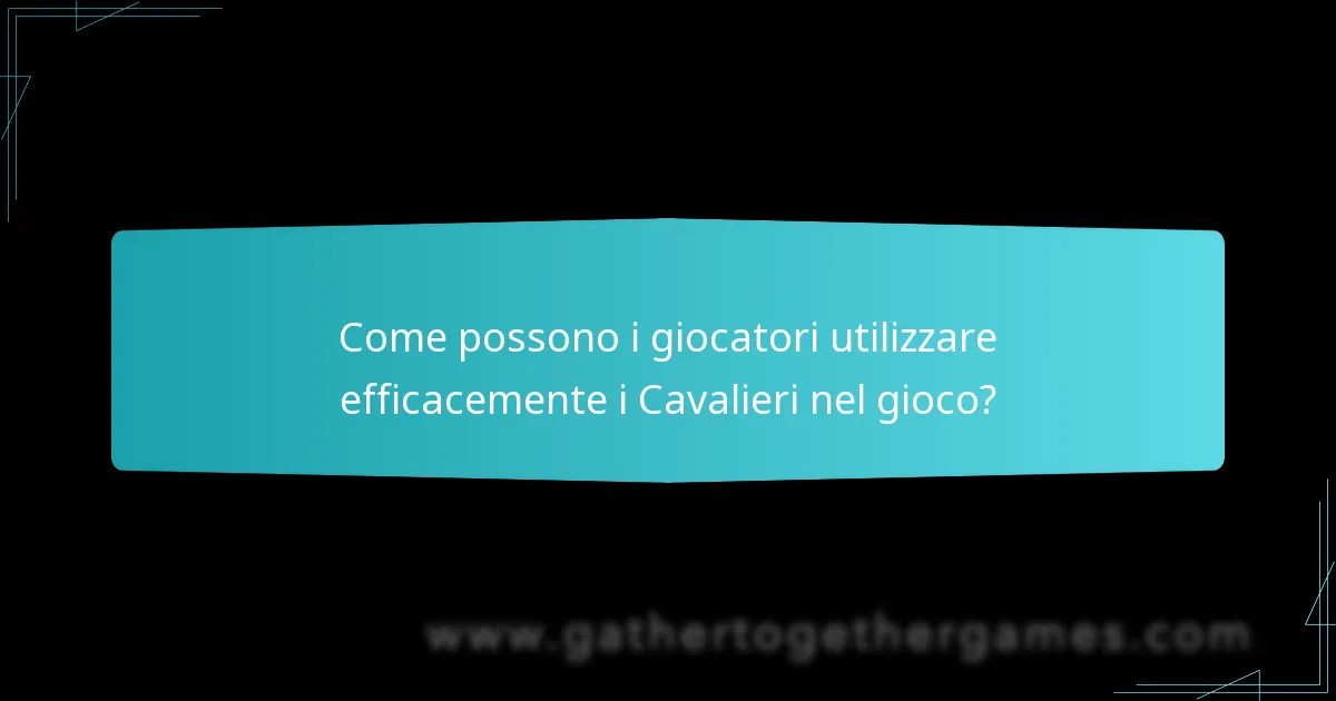 Come possono i giocatori utilizzare efficacemente i Cavalieri nel gioco?