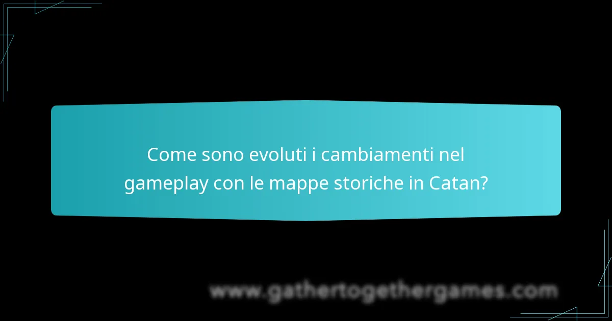 Come sono evoluti i cambiamenti nel gameplay con le mappe storiche in Catan?