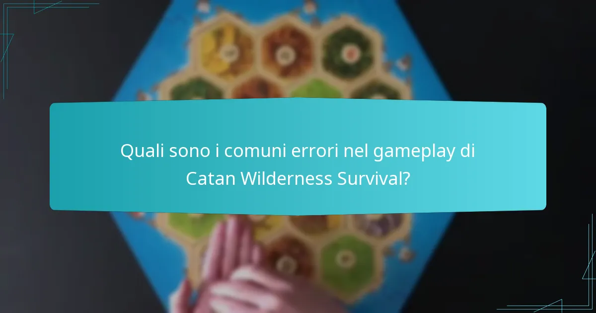 Quali sono i comuni errori nel gameplay di Catan Wilderness Survival?