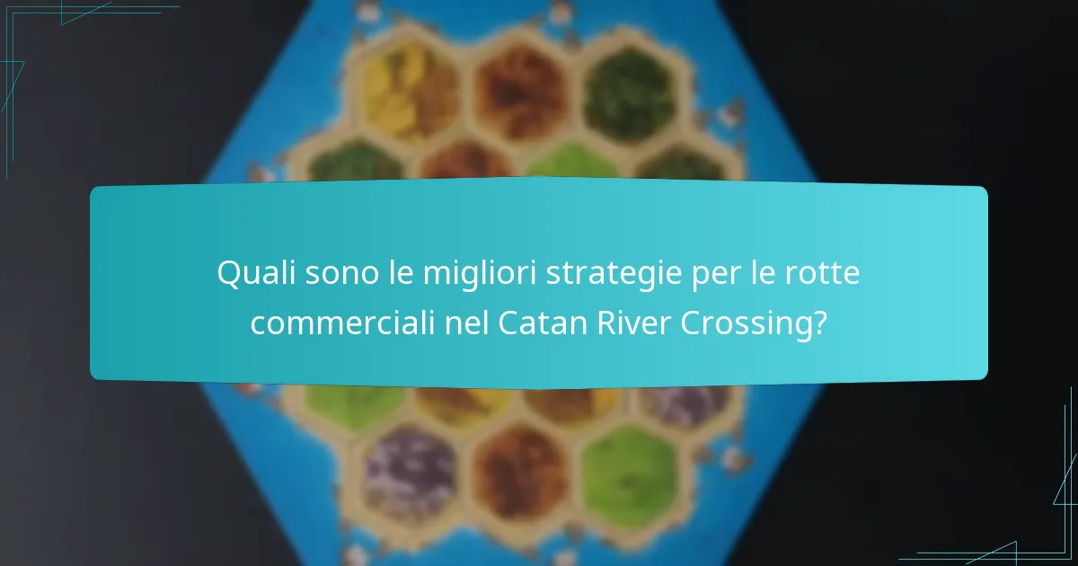 Quali sono le migliori strategie per le rotte commerciali nel Catan River Crossing?